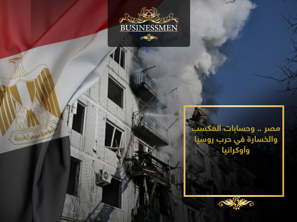 مصر .. وحسابات المكسب والخسارة في حرب روسيا وأوكرانيا